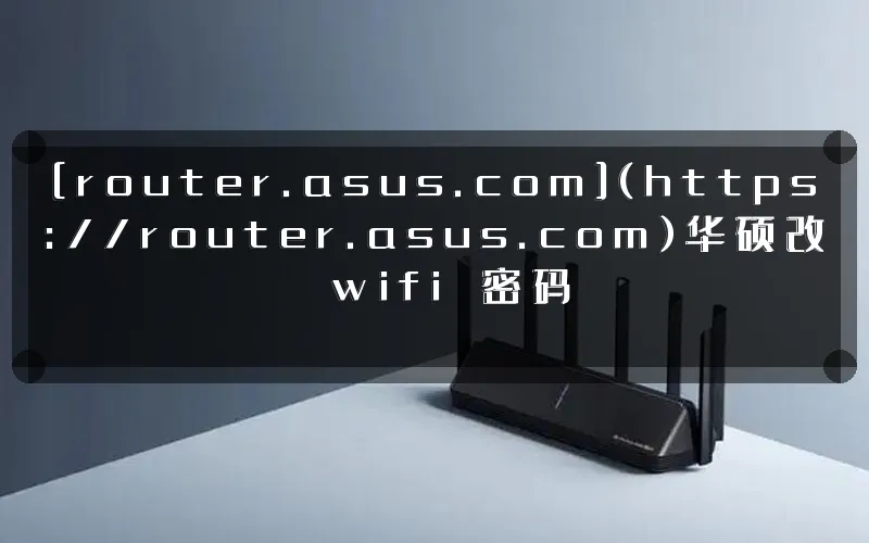 [router.asus.com](https://router.asus.com)华硕改 wifi 密码