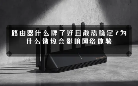 路由器什么牌子好且散热稳定?为什么散热会影响网络体验