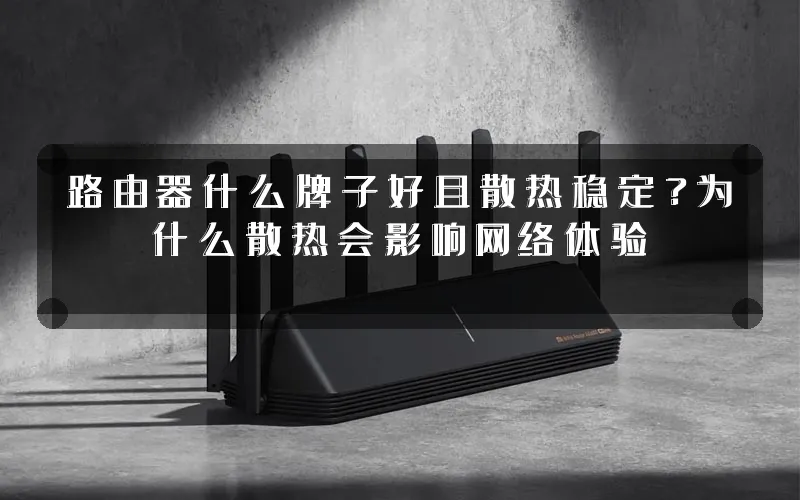路由器什么牌子好且散热稳定?为什么散热会影响网络体验