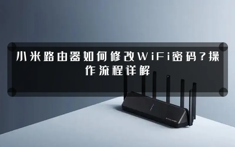 小米路由器如何修改WiFi密码？操作流程详解