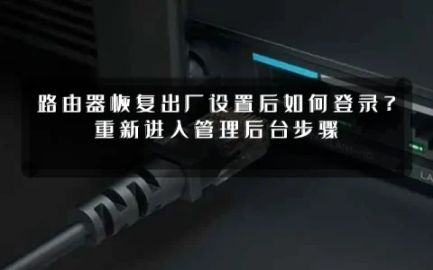 路由器恢复出厂设置后如何登录？重新进入管理后台步骤