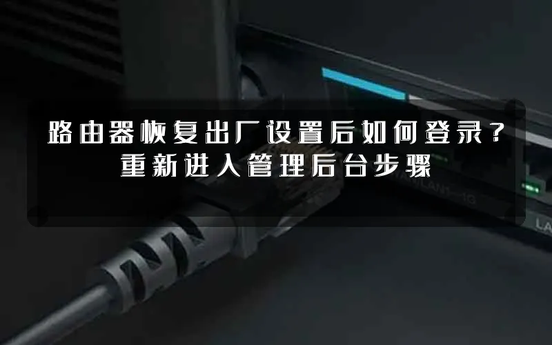 路由器恢复出厂设置后如何登录?重新进入管理后台步骤
