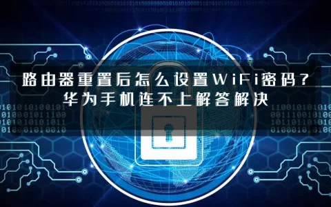 路由器重置后怎么设置WiFi密码？华为手机连不上解答解决