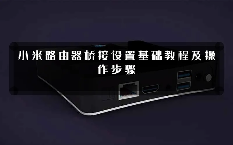 小米路由器桥接设置基础教程及操作步骤