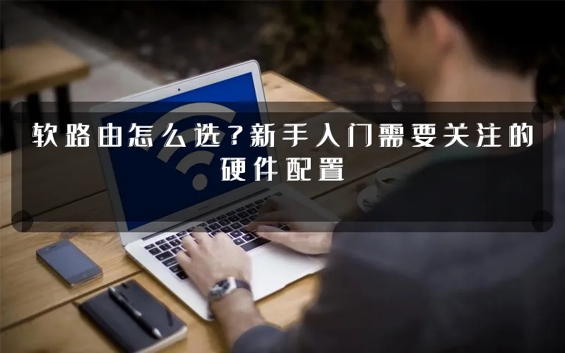 软路由怎么选?新手入门需要关注的硬件配置