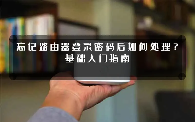 忘记路由器登录密码后如何处理?基础入门指南