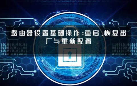 路由器设置基础操作：重启、恢复出厂与重新配置