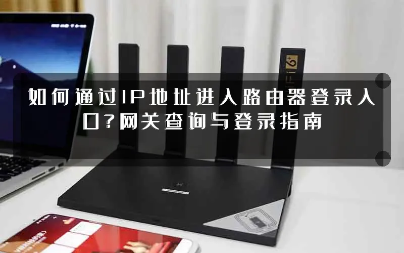 如何通过IP地址进入路由器登录入口?网关查询与登录指南