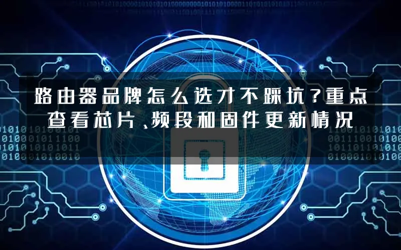 路由器品牌怎么选才不踩坑?重点查看芯片、频段和固件更新情况