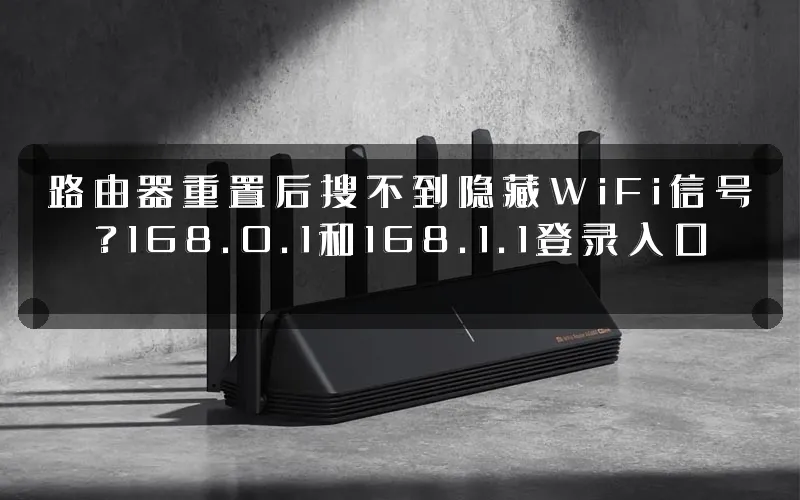 路由器重置后搜不到隐藏WiFi信号?168.0.1和168.1.1登录入口