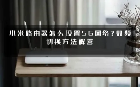 小米路由器怎么设置5G网络？双频切换方法解答
