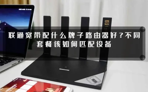 联通宽带配什么牌子路由器好?不同套餐该如何匹配设备
