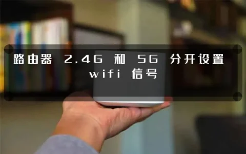 路由器 2.4G 和 5G 分开设置 wifi 信号