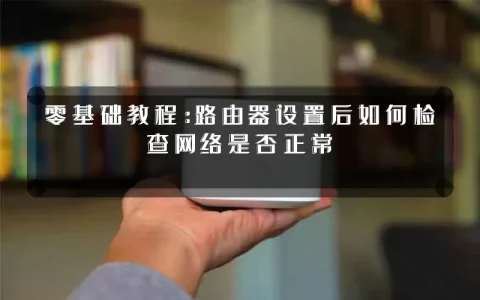 零基础教程:路由器设置后如何检查网络是否正常