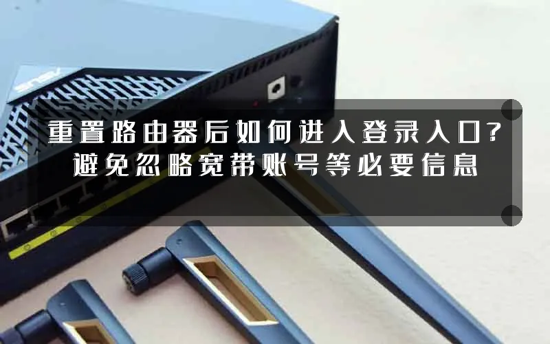 重置路由器后如何进入登录入口?避免忽略宽带账号等必要信息