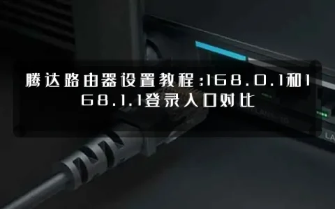 腾达路由器设置教程：168.0.1和168.1.1登录入口对比