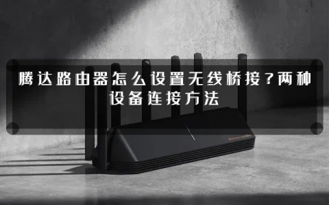 腾达路由器怎么设置无线桥接?两种设备连接方法