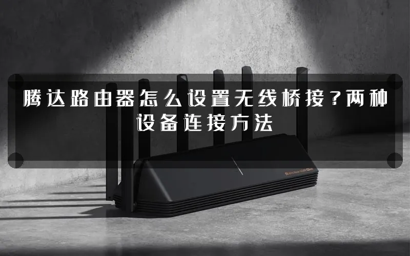 腾达路由器怎么设置无线桥接？两种设备连接方法