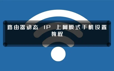 路由器动态 IP 上网模式手机设置教程