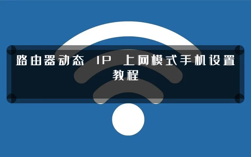 路由器动态 IP 上网模式手机设置教程