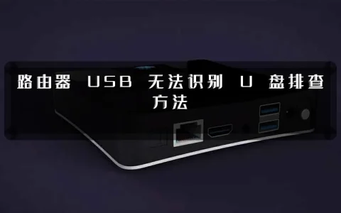 路由器 USB 无法识别 U 盘排查方法
