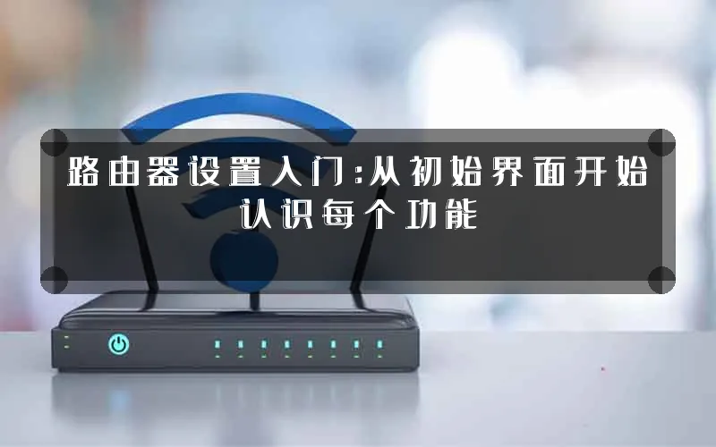 路由器设置入门:从初始界面开始认识每个功能