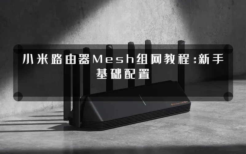 小米路由器Mesh组网教程:新手基础配置