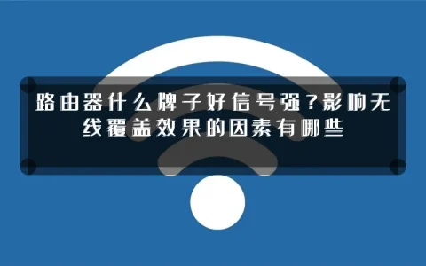路由器什么牌子好信号强？影响无线覆盖效果的因素有哪些