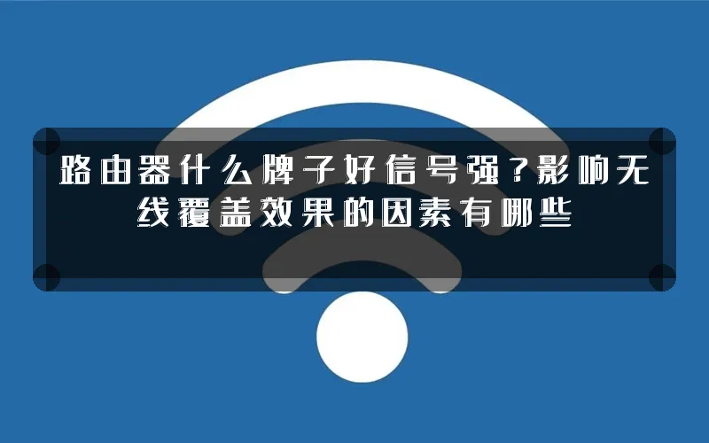 路由器什么牌子好信号强?影响无线覆盖效果的因素有哪些