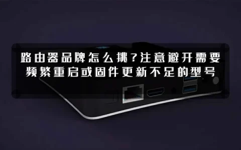 路由器品牌怎么挑?注意避开需要频繁重启或固件更新不足的型号