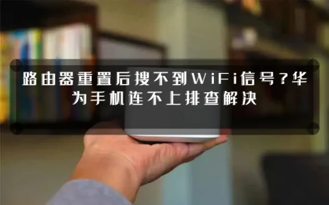 路由器重置后搜不到WiFi信号？华为手机连不上排查解决