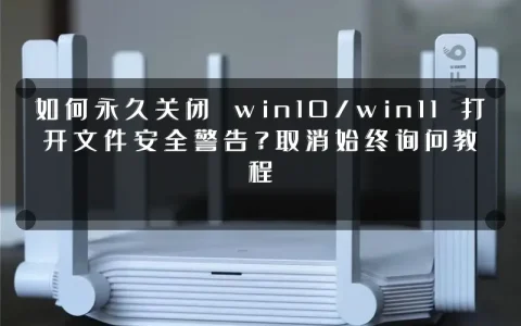 如何永久关闭 win10/win11 打开文件安全警告？取消始终询问教程