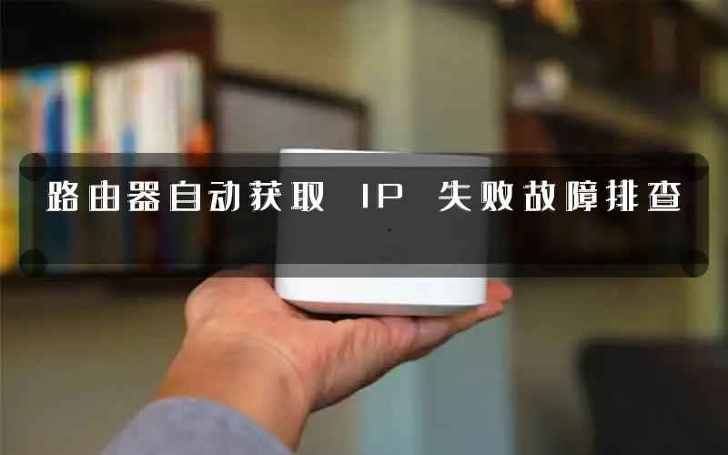 路由器自动获取 IP 失败故障排查